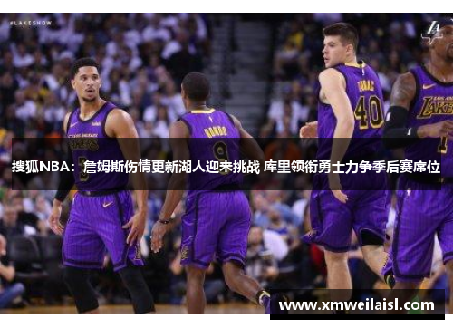 搜狐NBA：詹姆斯伤情更新湖人迎来挑战 库里领衔勇士力争季后赛席位