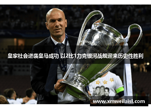 皇家社会逆袭皇马成功 以2比1力克银河战舰迎来历史性胜利