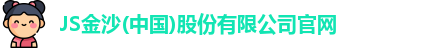 JS金沙(中国)股份有限公司官网